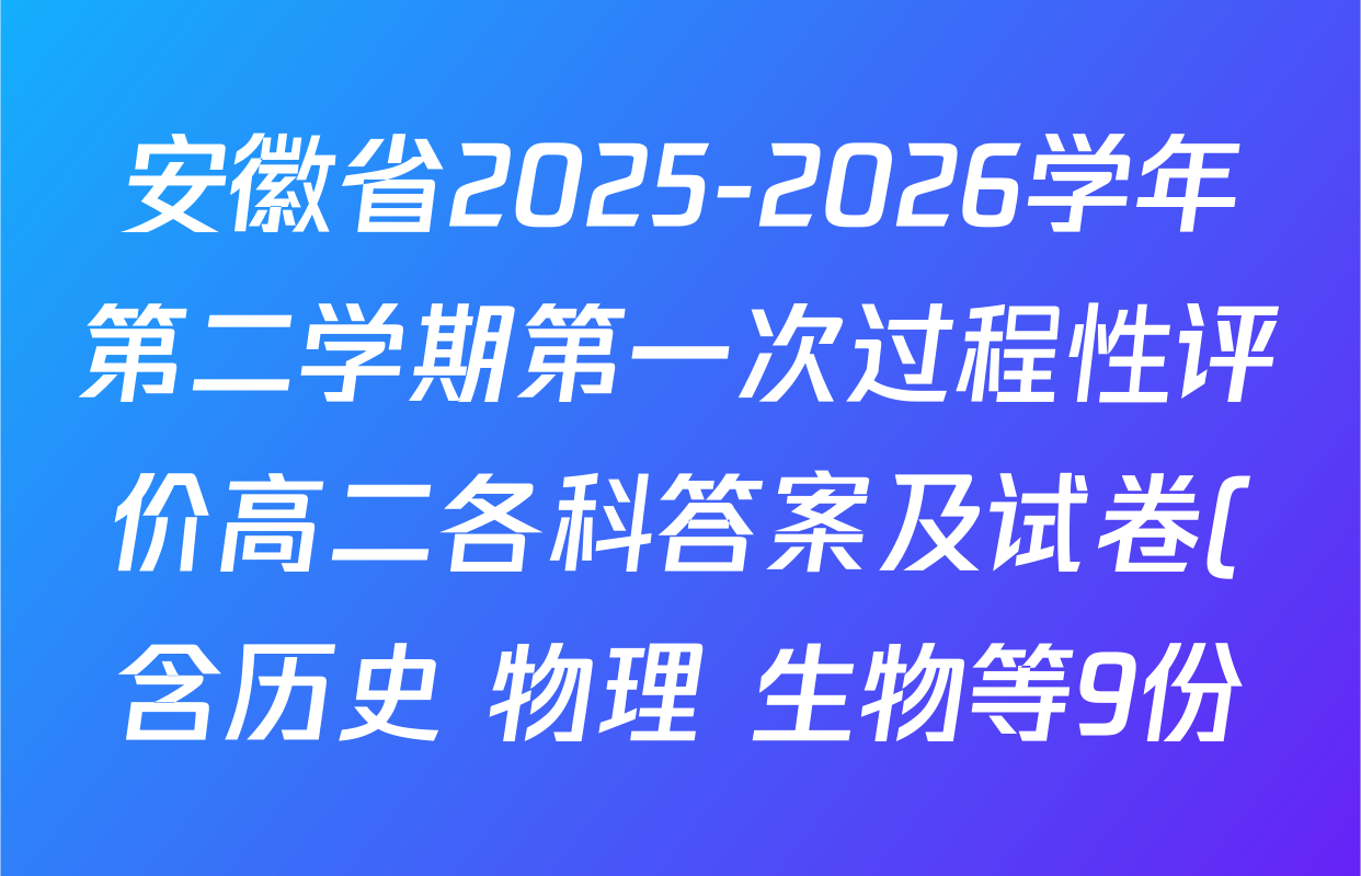 安徽省2025-2026学年第二学期第一次过程性评价高二各科答案及试卷(含历史 物理 生物等9份)